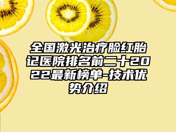 全国激光治疗脸红胎记医院排名前二十2022最新榜单-技术优势介绍