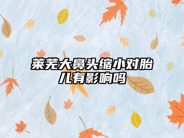 莱芜大鼻头缩小对胎儿有影响吗