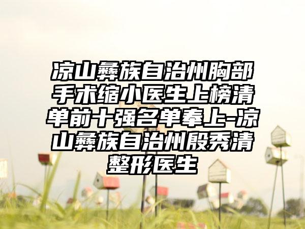 凉山彝族自治州胸部手术缩小医生上榜清单前十强名单奉上-凉山彝族自治州殷秀清整形医生