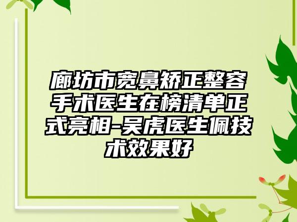 廊坊市宽鼻矫正整容手术医生在榜清单正式亮相-吴虎医生佩技术效果好