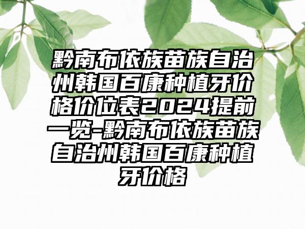 黔南布依族苗族自治州韩国百康种植牙价格价位表2024提前一览-黔南布依族苗族自治州韩国百康种植牙价格