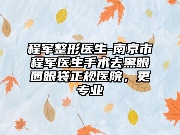 程军整形医生-南京市程军医生手术去黑眼圈眼袋正规医院，更专业