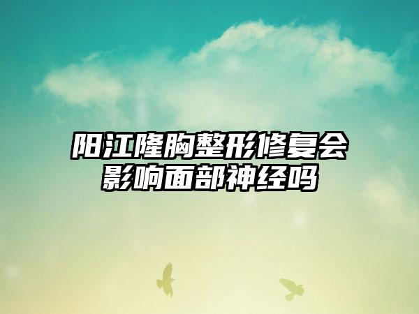 阳江隆胸整形修复会影响面部神经吗