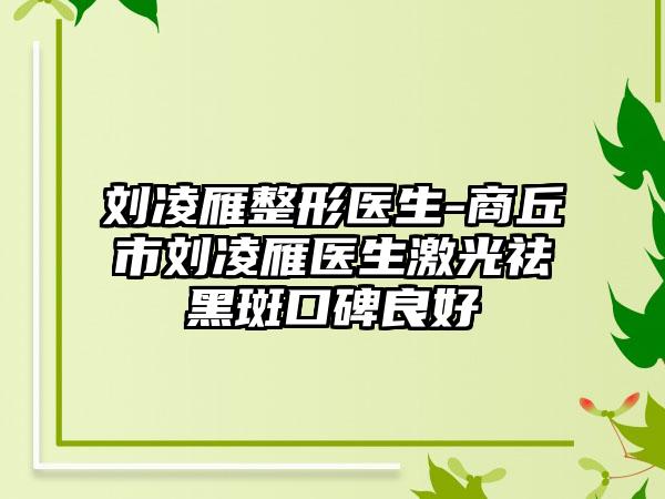 刘凌雁整形医生-商丘市刘凌雁医生激光祛黑斑口碑良好