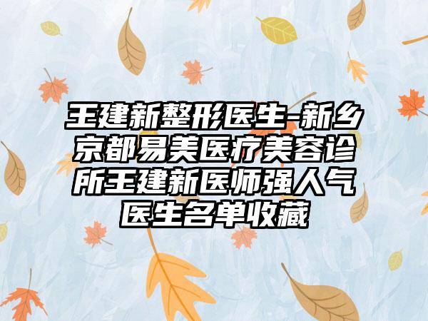 王建新整形医生-新乡京都易美医疗美容诊所王建新医师强人气医生名单收藏