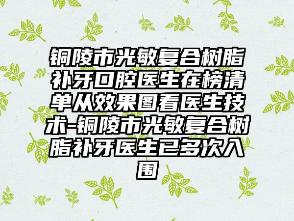 铜陵市光敏复合树脂补牙口腔医生在榜清单从效果图看医生技术-铜陵市光敏复合树脂补牙医生已多次入围