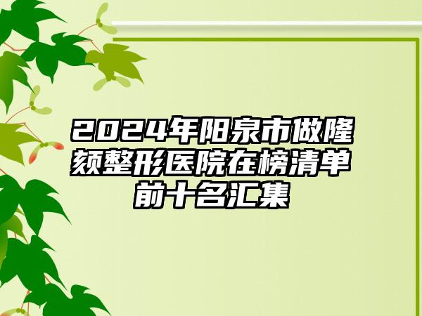 2024年阳泉市做隆颏整形医院在榜清单前十名汇集