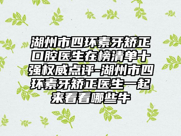 湖州市四环素牙矫正口腔医生在榜清单十强权威点评-湖州市四环素牙矫正医生一起来看看哪些牛