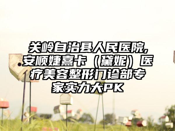 关岭自治县人民医院,安顺婕熹卡（黛妮）医疗美容整形门诊部专家实力大PK