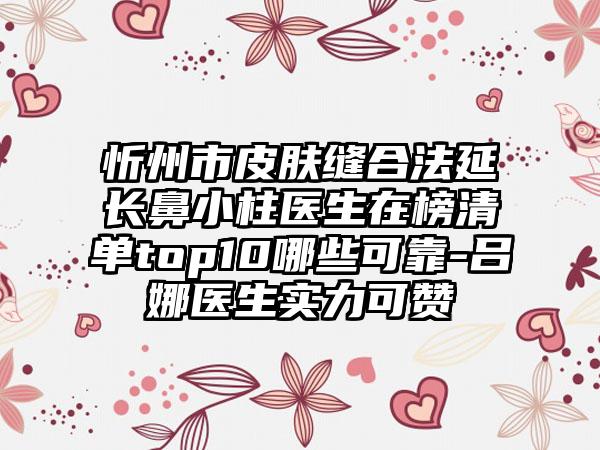 忻州市皮肤缝合法延长鼻小柱医生在榜清单top10哪些可靠-吕娜医生实力可赞