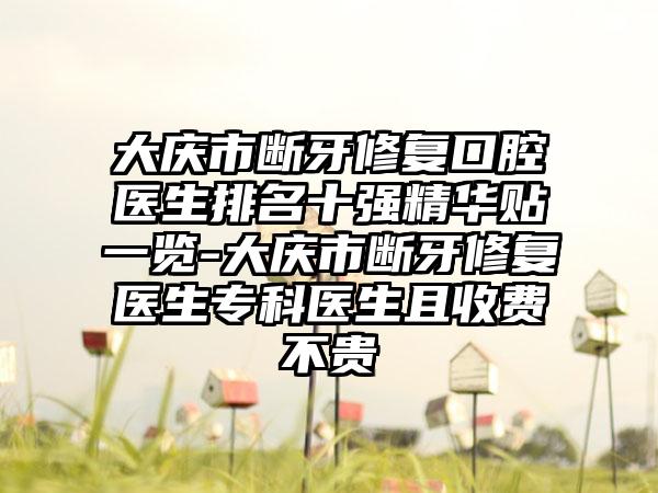 大庆市断牙修复口腔医生排名十强精华贴一览-大庆市断牙修复医生专科医生且收费不贵