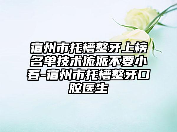 宿州市托槽整牙上榜名单技术流派不要小看-宿州市托槽整牙口腔医生