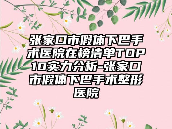 张家口市假体下巴手术医院在榜清单TOP10实力分析-张家口市假体下巴手术整形医院