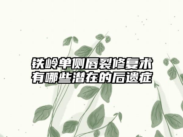 铁岭单侧唇裂修复术有哪些潜在的后遗症