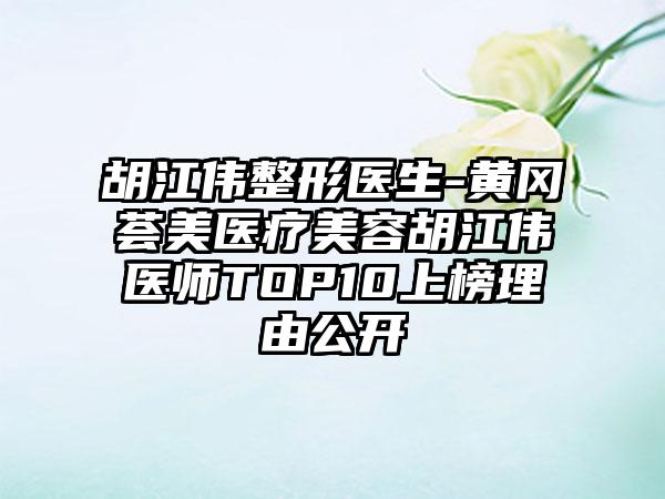 胡江伟整形医生-黄冈荟美医疗美容胡江伟医师TOP10上榜理由公开