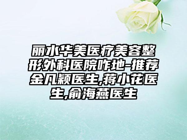 丽水华美医疗美容整形外科医院咋地-推荐金凡颖医生,蒋小花医生,俞海燕医生