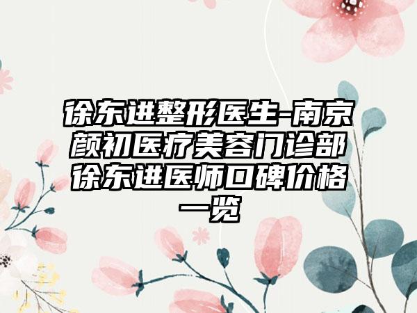 徐东进整形医生-南京颜初医疗美容门诊部徐东进医师口碑价格一览