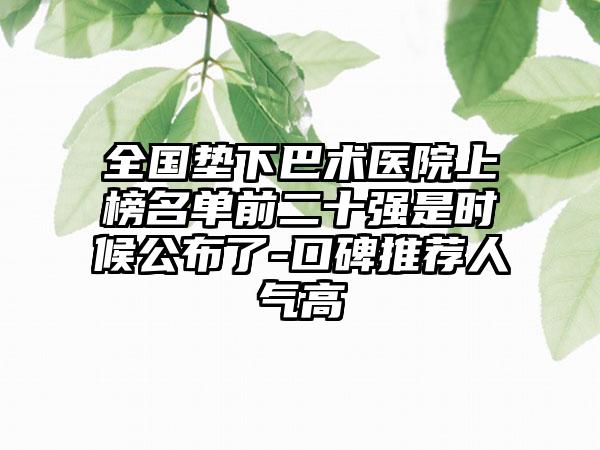 全国垫下巴术医院上榜名单前二十强是时候公布了-口碑推荐人气高