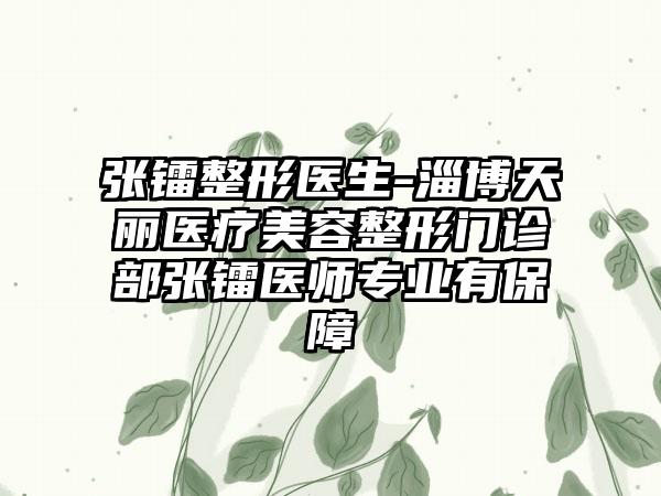 张镭整形医生-淄博天丽医疗美容整形门诊部张镭医师专业有保障