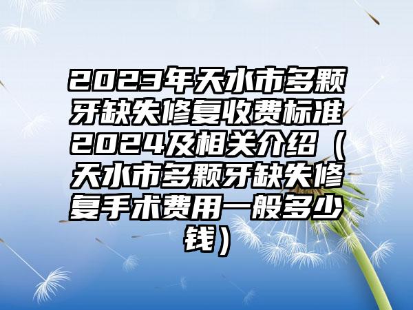 2023年天水市多颗牙缺失修复收费标准2024及相关介绍（天水市多颗牙缺失修复手术费用一般多少钱）