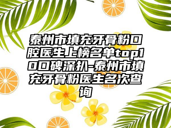 泰州市填充牙骨粉口腔医生上榜名单top10口碑深扒-泰州市填充牙骨粉医生名次查询