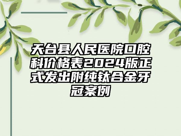 天台县人民医院口腔科价格表2024版正式发出附纯钛合金牙冠案例