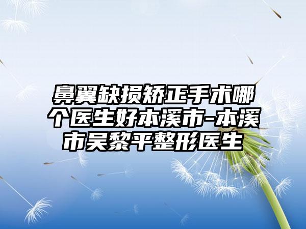 鼻翼缺损矫正手术哪个医生好本溪市-本溪市吴黎平整形医生