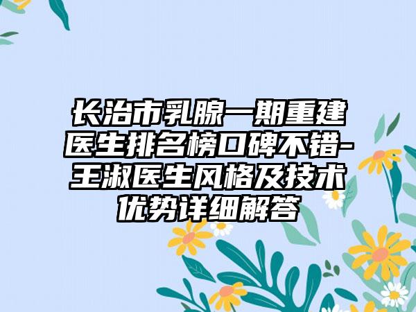 长治市乳腺一期重建医生排名榜口碑不错-王淑医生风格及技术优势详细解答