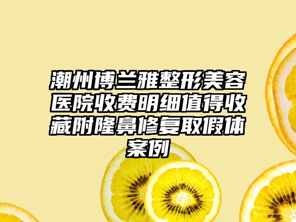 潮州博兰雅整形美容医院收费明细值得收藏附隆鼻修复取假体案例