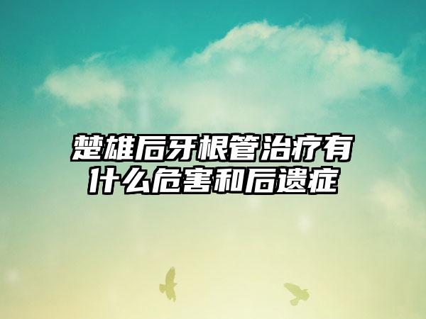 楚雄后牙根管治疗有什么危害和后遗症