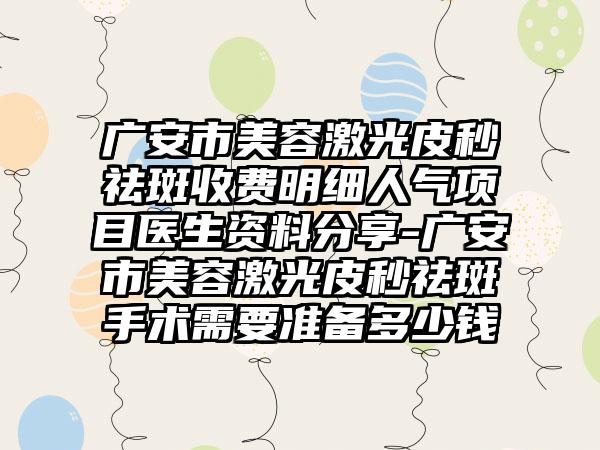 广安市美容激光皮秒祛斑收费明细人气项目医生资料分享-广安市美容激光皮秒祛斑手术需要准备多少钱