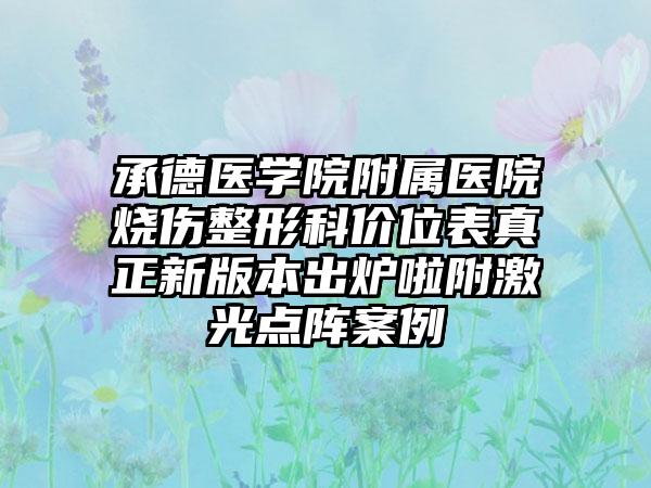 承德医学院附属医院烧伤整形科价位表真正新版本出炉啦附激光点阵案例