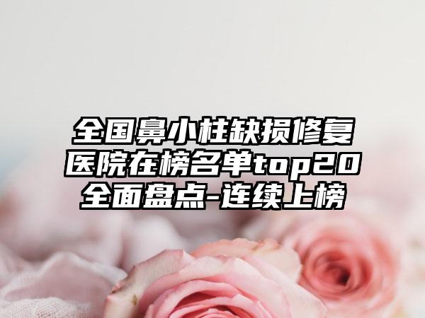 全国鼻小柱缺损修复医院在榜名单top20全面盘点-连续上榜