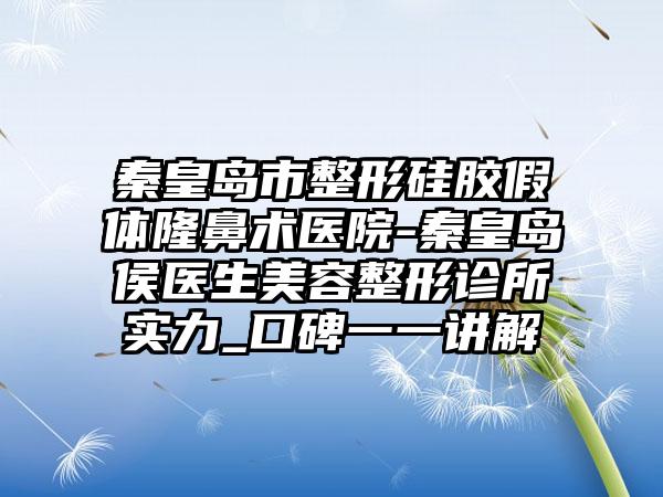 秦皇岛市整形硅胶假体隆鼻术医院-秦皇岛侯医生美容整形诊所实力_口碑一一讲解