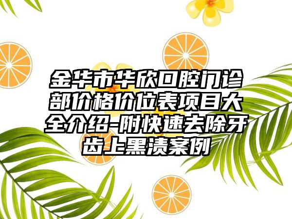 金华市华欣口腔门诊部价格价位表项目大全介绍-附快速去除牙齿上黑渍案例