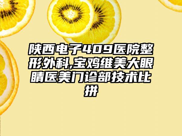 陕西电子409医院整形外科,宝鸡维美大眼睛医美门诊部技术比拼