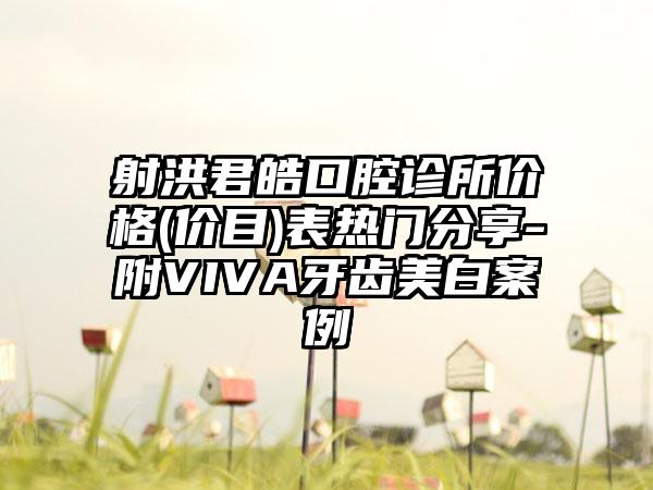 射洪君皓口腔诊所价格(价目)表热门分享-附VIVA牙齿美白案例