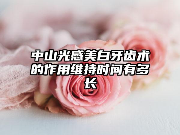 中山光感美白牙齿术的作用维持时间有多长