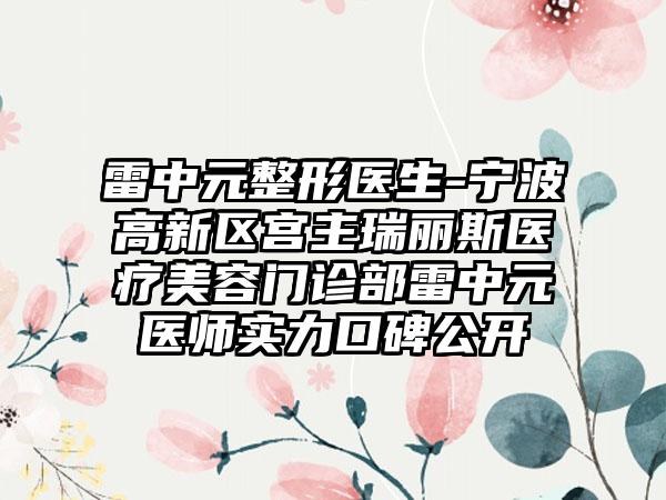 雷中元整形医生-宁波高新区宫主瑞丽斯医疗美容门诊部雷中元医师实力口碑公开