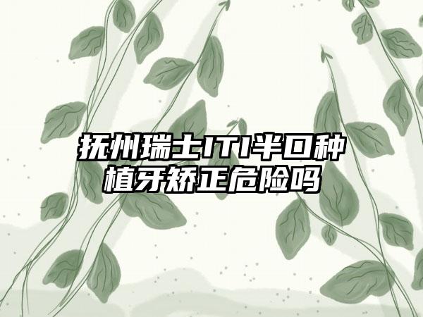 抚州瑞士ITI半口种植牙矫正危险吗