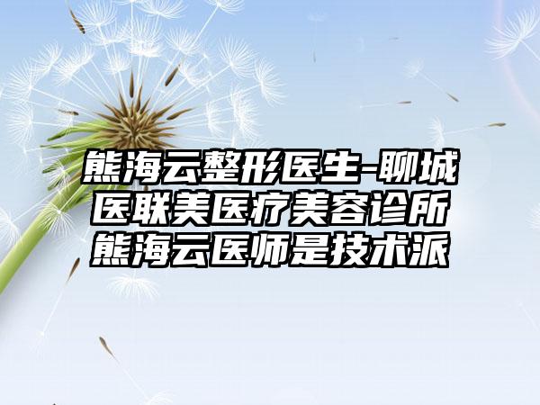 熊海云整形医生-聊城医联美医疗美容诊所熊海云医师是技术派