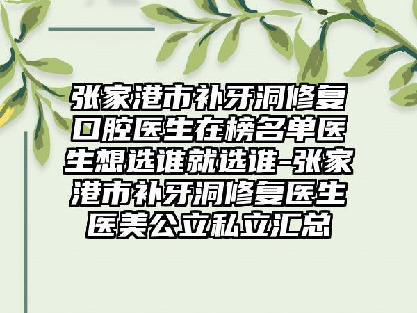 张家港市补牙洞修复口腔医生在榜名单医生想选谁就选谁-张家港市补牙洞修复医生医美公立私立汇总