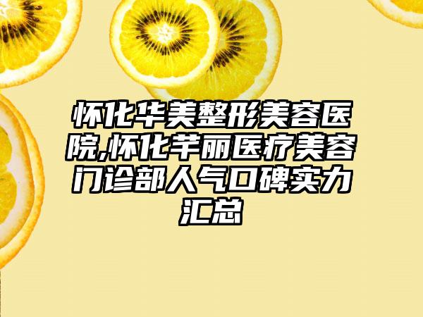 怀化华美整形美容医院,怀化芊丽医疗美容门诊部人气口碑实力汇总