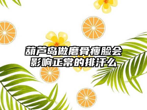 葫芦岛做磨骨瘦脸会影响正常的排汗么