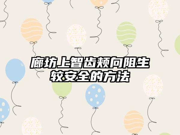 廊坊上智齿颊向阻生较安全的方法