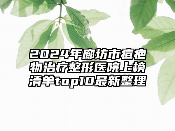 2024年廊坊市痘疤物治疗整形医院上榜清单top10最新整理