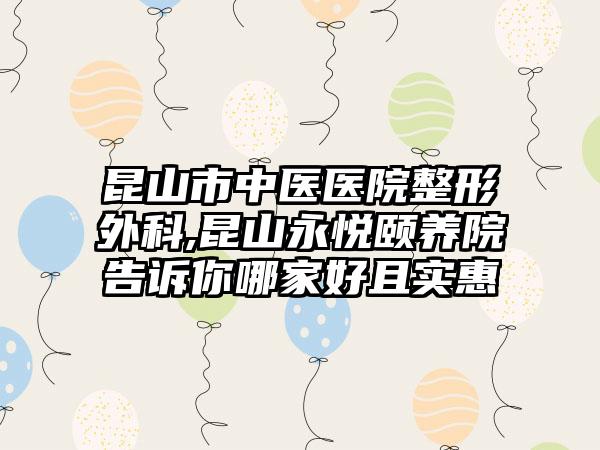 昆山市中医医院整形外科,昆山永悦颐养院告诉你哪家好且实惠