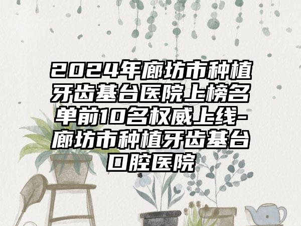 2024年廊坊市种植牙齿基台医院上榜名单前10名权威上线-廊坊市种植牙齿基台口腔医院