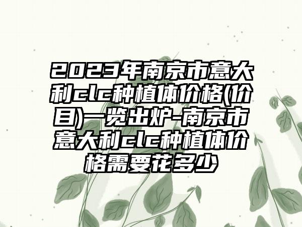 2023年南京市意大利clc种植体价格(价目)一览出炉-南京市意大利clc种植体价格需要花多少