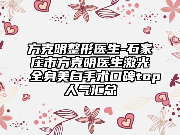 方克明整形医生-石家庄市方克明医生激光全身美白手术口碑top人气汇总